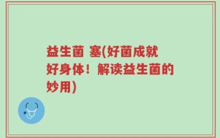 益生菌 塞(好菌成就好身体！解读益生菌的妙用)