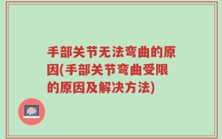 手部关节无法弯曲的原因(手部关节弯曲受限的原因及解决方法)