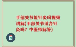 手部关节能针灸吗视频讲解(手部关节适合针灸吗？中医师解答)