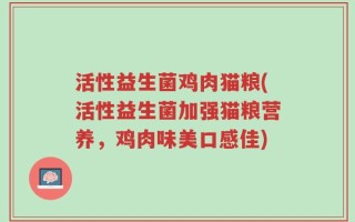 活性益生菌鸡肉猫粮(活性益生菌加强猫粮营养，鸡肉味美口感佳)