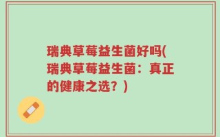 瑞典草莓益生菌好吗(瑞典草莓益生菌：真正的健康之选？)