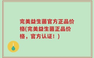 完美益生菌官方正品价格(完美益生菌正品价格，官方认证！)