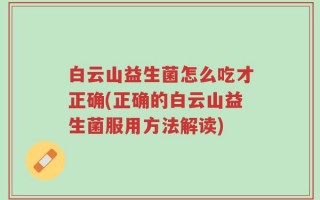 白云山益生菌怎么吃才正确(正确的白云山益生菌服用方法解读)