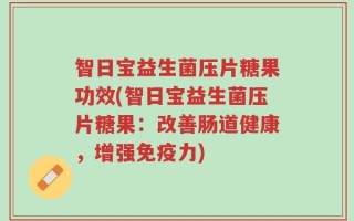 智日宝益生菌压片糖果功效(智日宝益生菌压片糖果：改善肠道健康，增强免疫力)