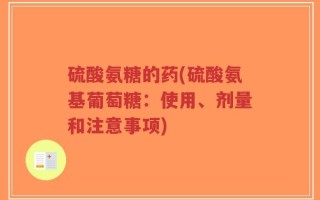 硫酸氨糖的药(硫酸氨基葡萄糖：使用、剂量和注意事项)