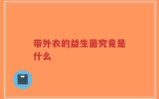 带外衣的益生菌究竟是什么