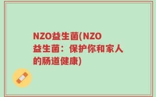 NZO益生菌(NZO益生菌：保护你和家人的肠道健康)