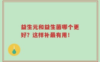 益生元和益生菌哪个更好？这样补最有用！