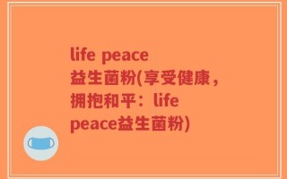 life peace益生菌粉(享受健康，拥抱和平：life peace益生菌粉)