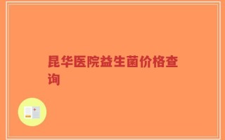 昆华医院益生菌价格查询