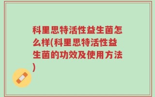 科里思特活性益生菌怎么样(科里思特活性益生菌的功效及使用方法)