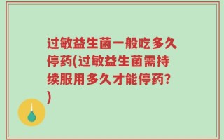 过敏益生菌一般吃多久停药(过敏益生菌需持续服用多久才能停药？)