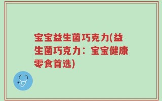 宝宝益生菌巧克力(益生菌巧克力：宝宝健康零食首选)
