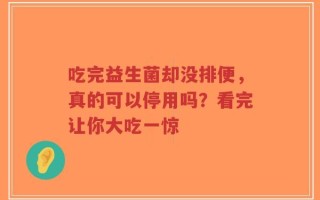 吃完益生菌却没排便，真的可以停用吗？看完让你大吃一惊