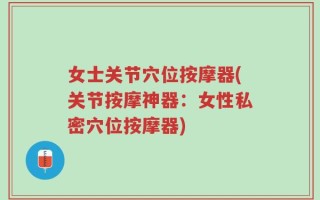 女士关节穴位按摩器(关节按摩神器：女性私密穴位按摩器)