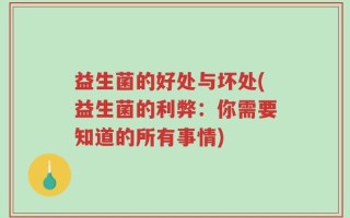 益生菌的好处与坏处(益生菌的利弊：你需要知道的所有事情)