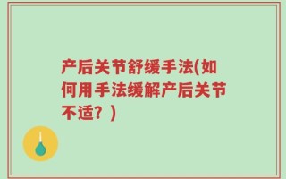 产后关节舒缓手法(如何用手法缓解产后关节不适？)
