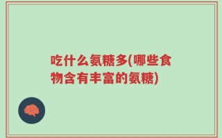 吃什么氨糖多(哪些食物含有丰富的氨糖)