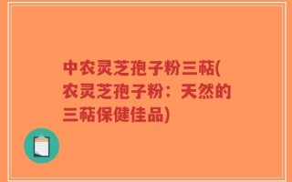 中农灵芝孢子粉三萜(农灵芝孢子粉：天然的三萜保健佳品)