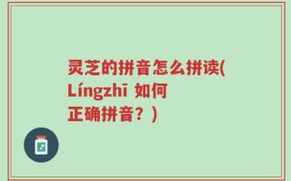 灵芝的拼音怎么拼读(Língzhī 如何正确拼音？)