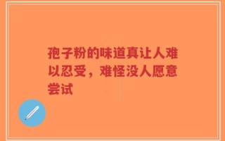 孢子粉的味道真让人难以忍受，难怪没人愿意尝试