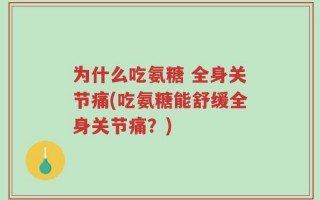 为什么吃氨糖 全身关节痛(吃氨糖能舒缓全身关节痛？)