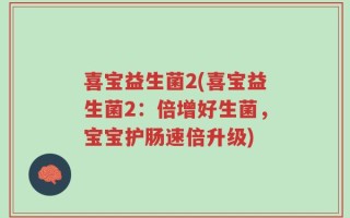 喜宝益生菌2(喜宝益生菌2：倍增好生菌，宝宝护肠速倍升级)