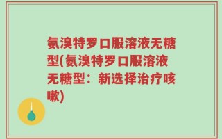 氨溴特罗口服溶液无糖型(氨溴特罗口服溶液无糖型：新选择治疗咳嗽)