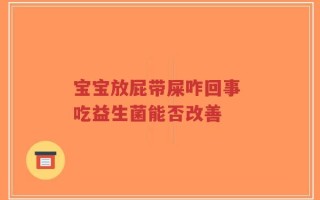 宝宝放屁带屎咋回事 吃益生菌能否改善