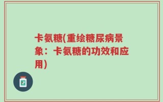 卡氨糖(重绘糖尿病景象：卡氨糖的功效和应用)