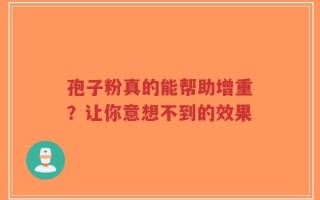 孢子粉真的能帮助增重？让你意想不到的效果