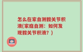怎么在家自测髋关节积液(家庭自测：如何发现髋关节积液？)