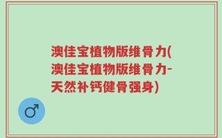 澳佳宝植物版维骨力(澳佳宝植物版维骨力-天然补钙健骨强身)