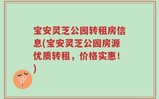 宝安灵芝公园转租房信息(宝安灵芝公园房源优质转租，价格实惠！)