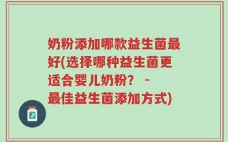 奶粉添加哪款益生菌最好(选择哪种益生菌更适合婴儿奶粉？ - 最佳益生菌添加方式)