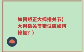 如何矫正大拇指关节(大拇指关节错位应如何修复？)