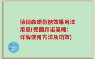 德国森诺氨糖效果用法用量(德国森诺氨糖：详解使用方法及功效)