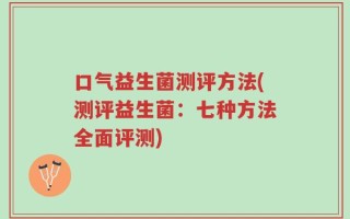 口气益生菌测评方法(测评益生菌：七种方法全面评测)