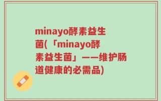 minayo酵素益生菌(「minayo酵素益生菌」——维护肠道健康的必需品)