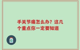 手关节痛怎么办？这几个重点你一定要知道
