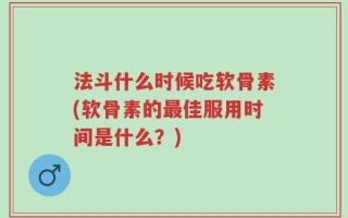 法斗什么时候吃软骨素(软骨素的最佳服用时间是什么？)