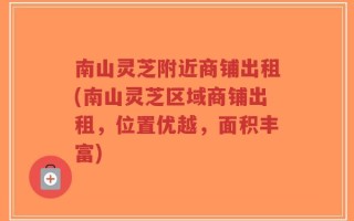 南山灵芝附近商铺出租(南山灵芝区域商铺出租，位置优越，面积丰富)