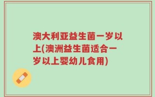 澳大利亚益生菌一岁以上(澳洲益生菌适合一岁以上婴幼儿食用)