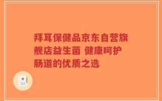 拜耳保健品京东自营旗舰店益生菌 健康呵护肠道的优质之选