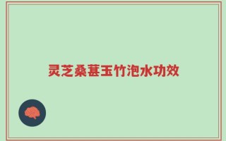 灵芝桑葚玉竹泡水功效