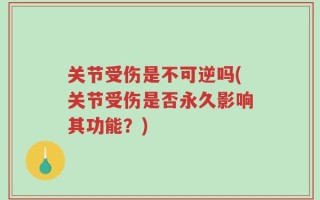 关节受伤是不可逆吗(关节受伤是否永久影响其功能？)