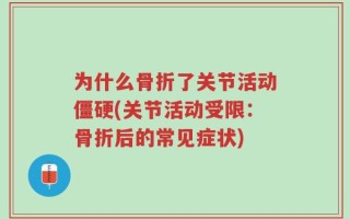 为什么骨折了关节活动僵硬(关节活动受限：骨折后的常见症状)