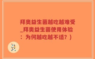 拜奥益生菌越吃越难受_拜奥益生菌使用体验：为何越吃越不适？)