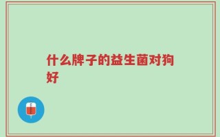 什么牌子的益生菌对狗好