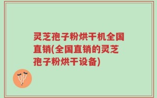 灵芝孢子粉烘干机全国直销(全国直销的灵芝孢子粉烘干设备)